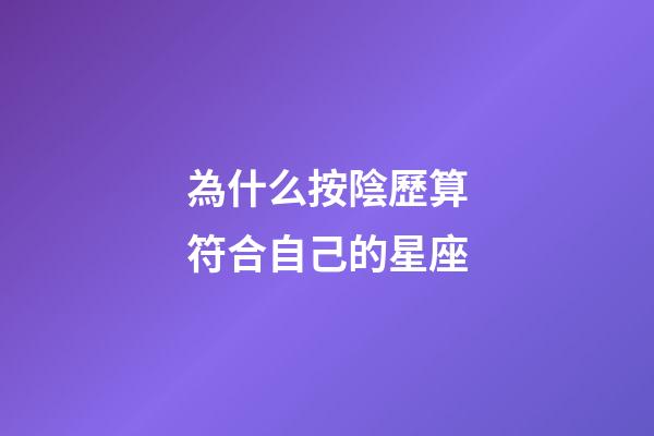 為什么按陰歷算符合自己的星座-第1張-星座運勢-玄機派