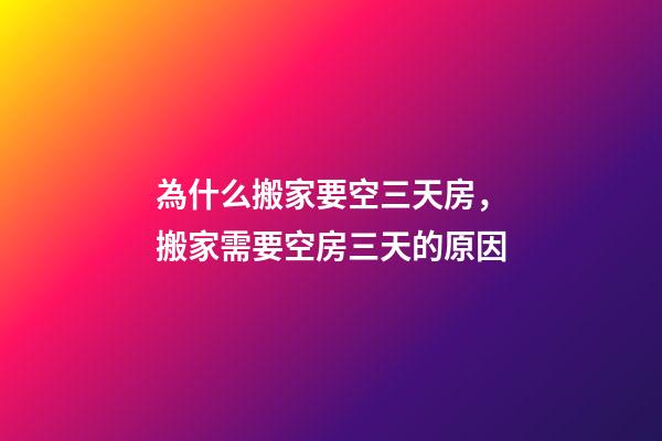 為什么搬家要空三天房，搬家需要空房三天的原因