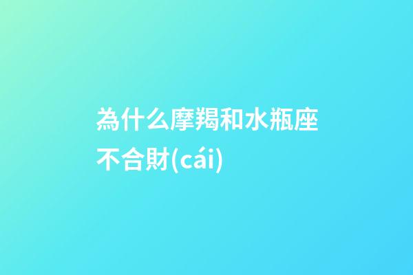為什么摩羯和水瓶座不合財(cái)-第1張-星座運(yùn)勢(shì)-玄機(jī)派