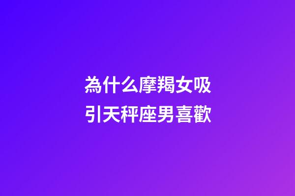 為什么摩羯女吸引天秤座男喜歡-第1張-星座運勢-玄機派