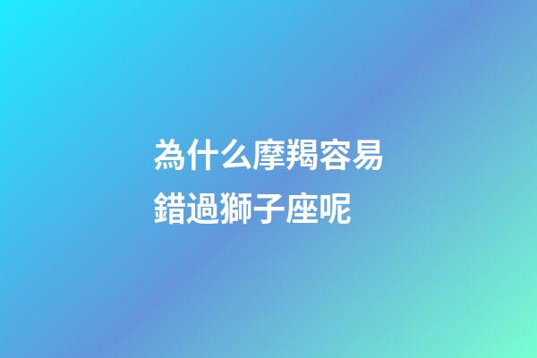 為什么摩羯容易錯過獅子座呢-第1張-星座運(yùn)勢-玄機(jī)派