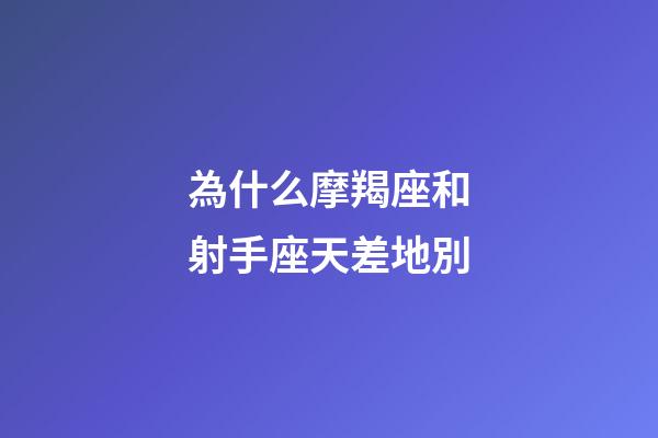 為什么摩羯座和射手座天差地別-第1張-星座運勢-玄機派