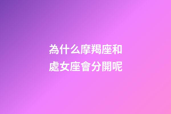 為什么摩羯座和處女座會分開呢-第1張-星座運勢-玄機派