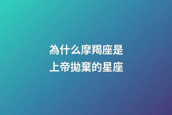 為什么摩羯座是上帝拋棄的星座-第1張-星座運勢-玄機派