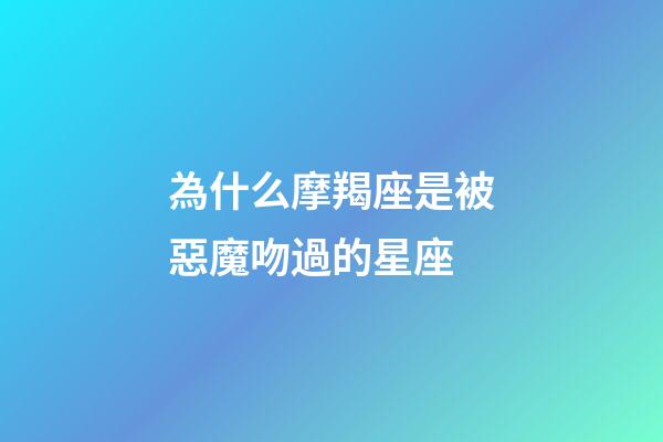 為什么摩羯座是被惡魔吻過的星座-第1張-星座運勢-玄機派