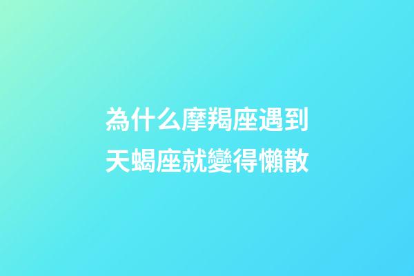 為什么摩羯座遇到天蝎座就變得懶散