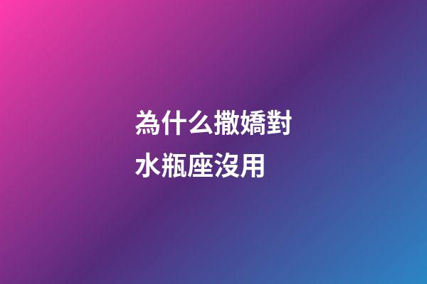 為什么撒嬌對水瓶座沒用-第1張-星座運勢-玄機派