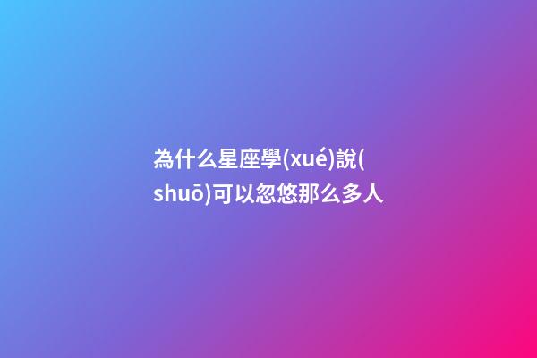 為什么星座學(xué)說(shuō)可以忽悠那么多人-第1張-星座運(yùn)勢(shì)-玄機(jī)派