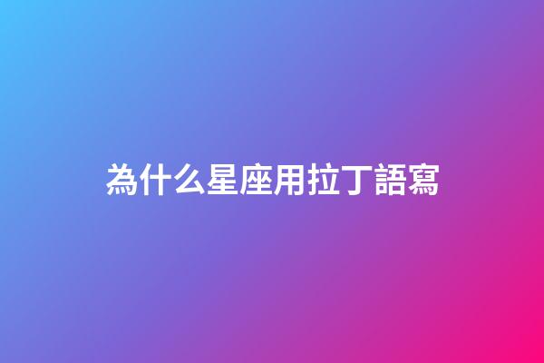 為什么星座用拉丁語寫-第1張-星座運勢-玄機派