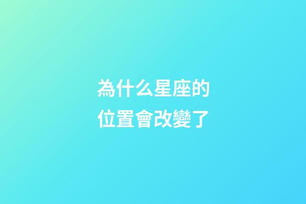 為什么星座的位置會改變了-第1張-星座運(yùn)勢-玄機(jī)派