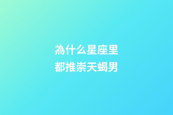 為什么星座里都推崇天蝎男-第1張-星座運勢-玄機派