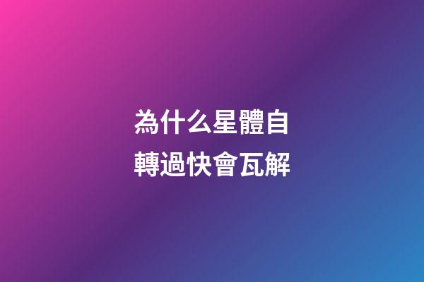 為什么星體自轉過快會瓦解-第1張-星座運勢-玄機派