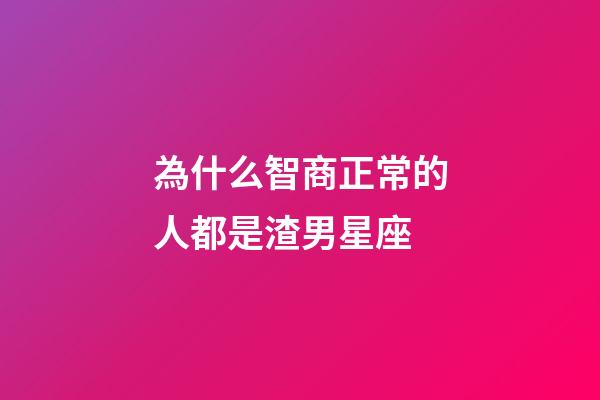 為什么智商正常的人都是渣男星座-第1張-星座運(yùn)勢(shì)-玄機(jī)派