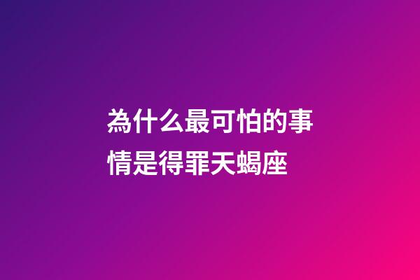 為什么最可怕的事情是得罪天蝎座-第1張-星座運勢-玄機派