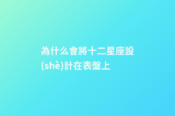 為什么會將十二星座設(shè)計在表盤上-第1張-星座運(yùn)勢-玄機(jī)派