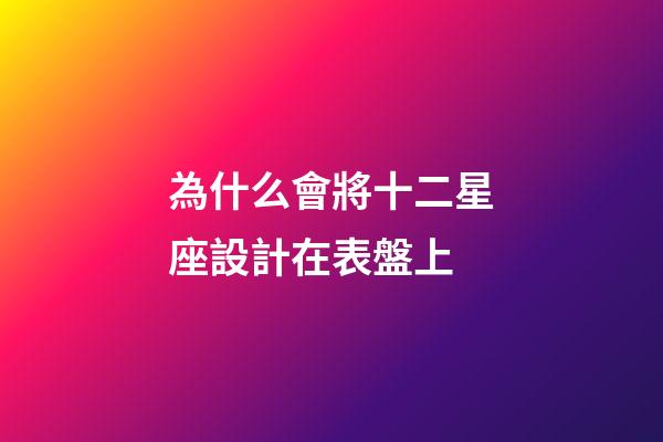 為什么會將十二星座設計在表盤上