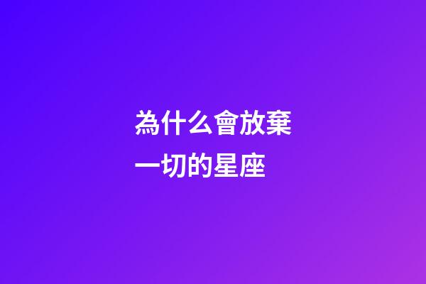 為什么會放棄一切的星座