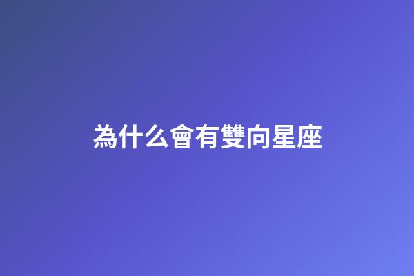為什么會有雙向星座-第1張-星座運勢-玄機派