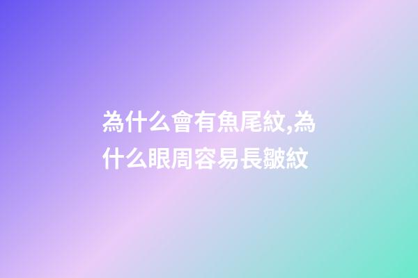 為什么會有魚尾紋,為什么眼周容易長皺紋-第1張-觀點-玄機派