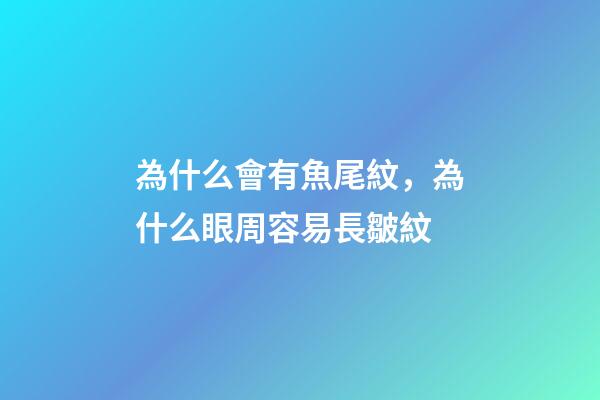 為什么會有魚尾紋，為什么眼周容易長皺紋-第1張-觀點-玄機派