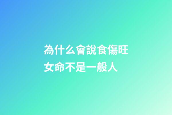 為什么會說食傷旺女命不是一般人