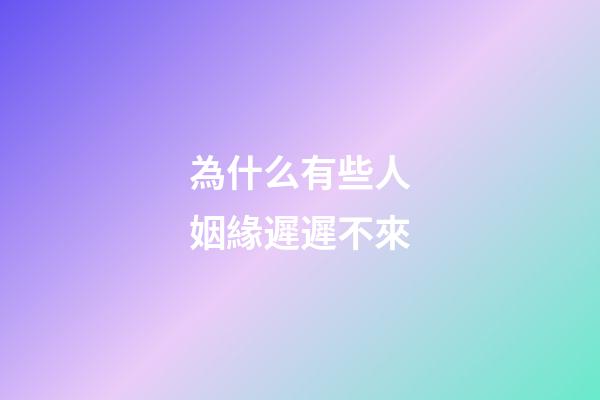 為什么有些人姻緣遲遲不來