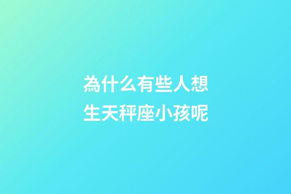 為什么有些人想生天秤座小孩呢-第1張-星座運(yùn)勢-玄機(jī)派