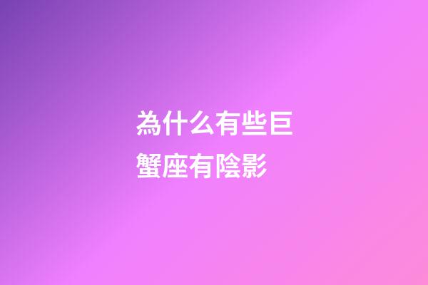 為什么有些巨蟹座有陰影-第1張-星座運勢-玄機派