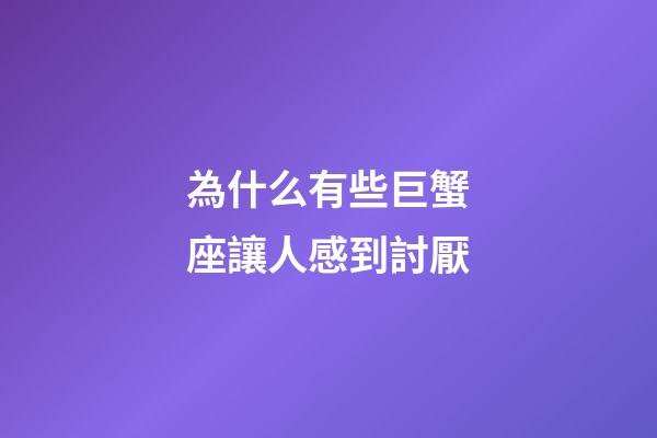 為什么有些巨蟹座讓人感到討厭-第1張-星座運(yùn)勢(shì)-玄機(jī)派