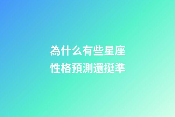 為什么有些星座性格預測還挺準-第1張-星座運勢-玄機派