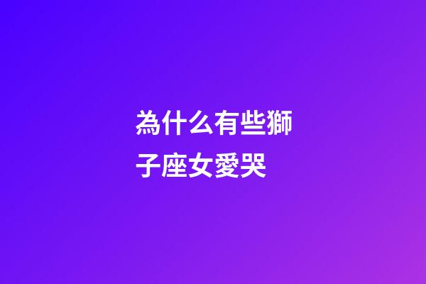 為什么有些獅子座女愛哭-第1張-星座運勢-玄機派