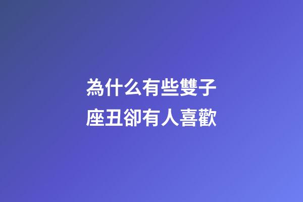 為什么有些雙子座丑卻有人喜歡-第1張-星座運勢-玄機派