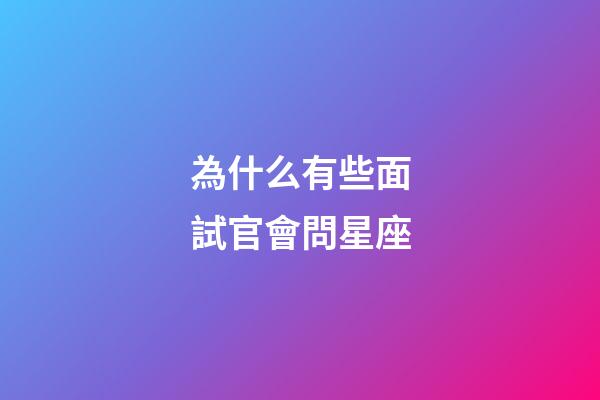 為什么有些面試官會問星座-第1張-星座運勢-玄機派