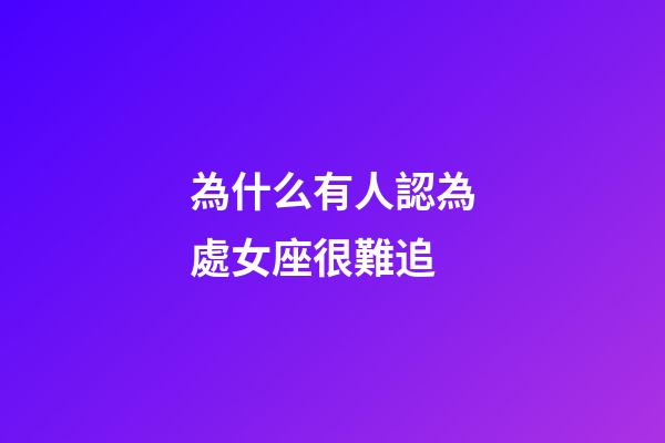 為什么有人認為處女座很難追-第1張-星座運勢-玄機派