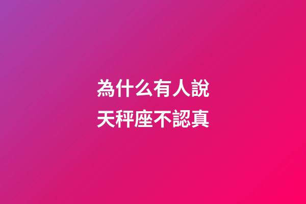 為什么有人說天秤座不認真-第1張-星座運勢-玄機派