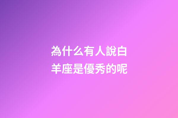 為什么有人說白羊座是優秀的呢-第1張-星座運勢-玄機派
