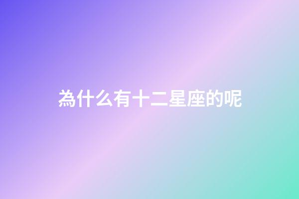 為什么有十二星座的呢-第1張-星座運(yùn)勢(shì)-玄機(jī)派