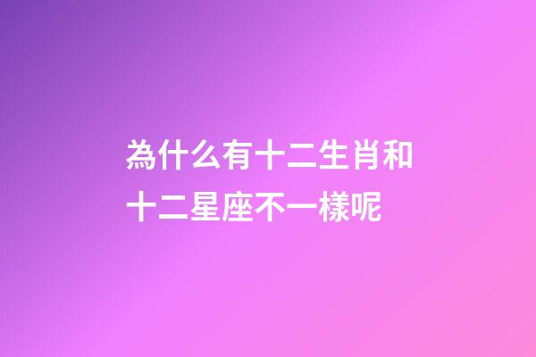 為什么有十二生肖和十二星座不一樣呢-第1張-星座運勢-玄機派