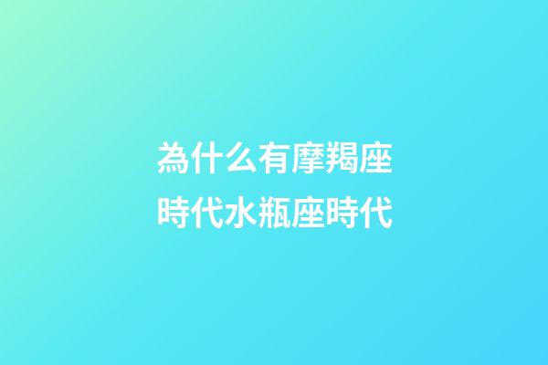 為什么有摩羯座時代水瓶座時代-第1張-星座運勢-玄機(jī)派