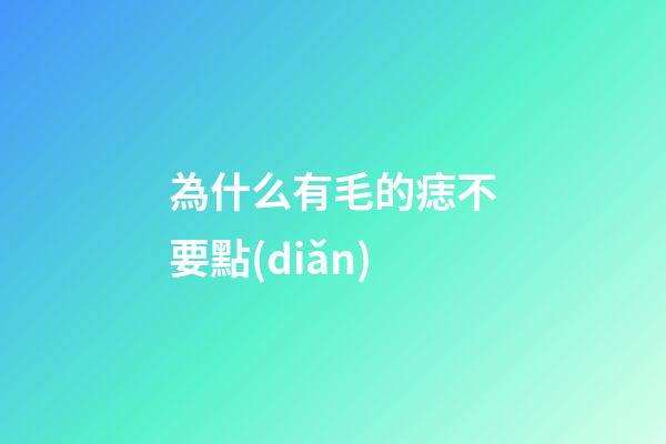 為什么有毛的痣不要點(diǎn)
