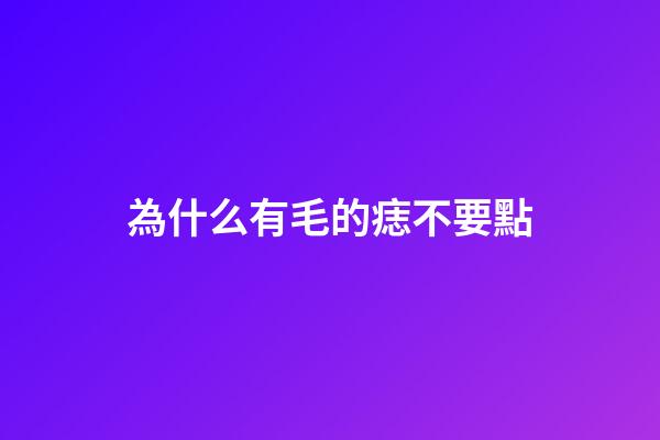 為什么有毛的痣不要點