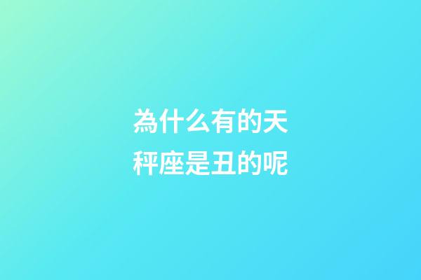 為什么有的天秤座是丑的呢-第1張-星座運勢-玄機派