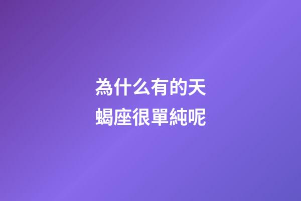 為什么有的天蝎座很單純呢-第1張-星座運勢-玄機派