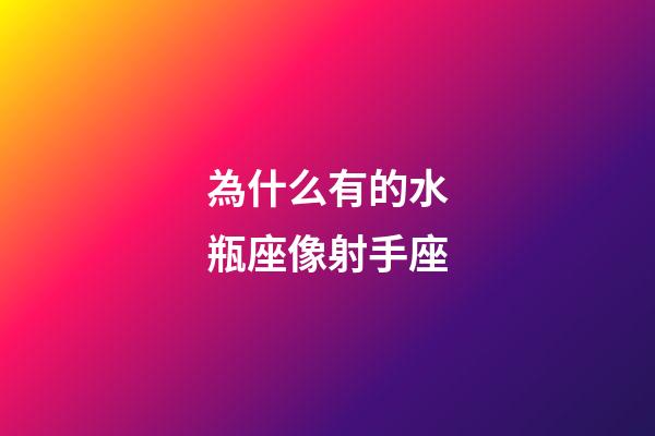 為什么有的水瓶座像射手座-第1張-星座運(yùn)勢(shì)-玄機(jī)派
