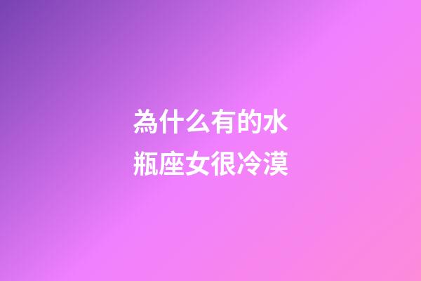 為什么有的水瓶座女很冷漠-第1張-星座運勢-玄機派