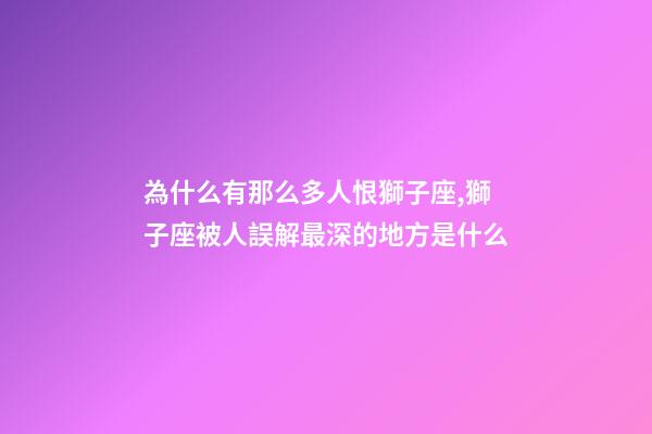 為什么有那么多人恨獅子座,獅子座被人誤解最深的地方是什么-第1張-觀點-玄機派