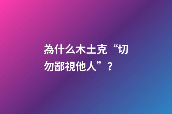 為什么木土克“切勿鄙視他人”？