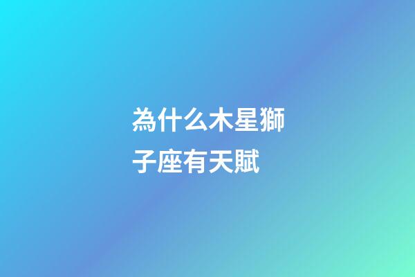 為什么木星獅子座有天賦-第1張-星座運勢-玄機派
