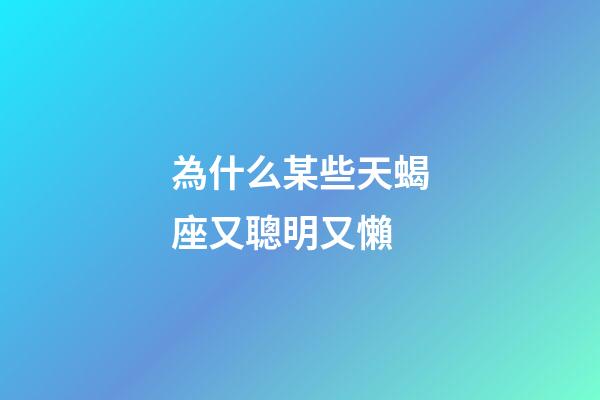 為什么某些天蝎座又聰明又懶-第1張-星座運勢-玄機派