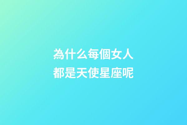 為什么每個女人都是天使星座呢-第1張-星座運勢-玄機派